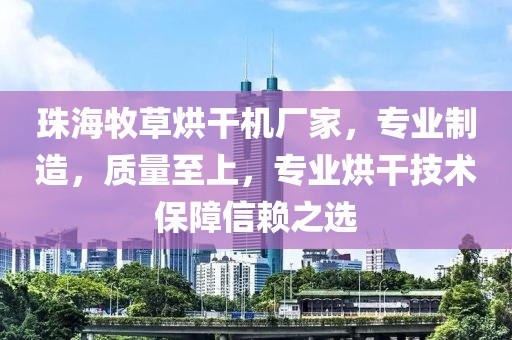 珠海牧草烘干机厂家，专业制造，质量至上，专业烘干技术保障信赖之选