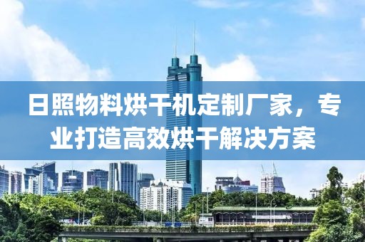 日照物料烘干机定制厂家，专业打造高效烘干解决方案