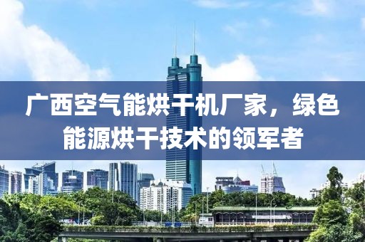 广西空气能烘干机厂家，绿色能源烘干技术的领军者