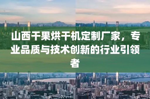 山西干果烘干机定制厂家，专业品质与技术创新的行业引领者