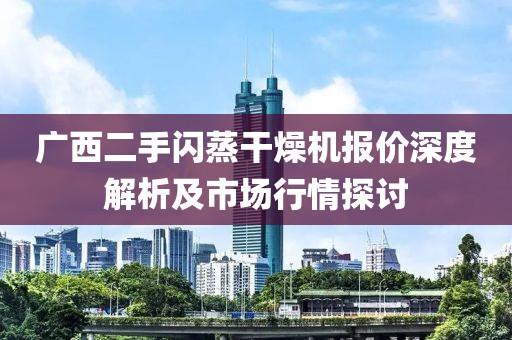 广西二手闪蒸干燥机报价深度解析及市场行情探讨