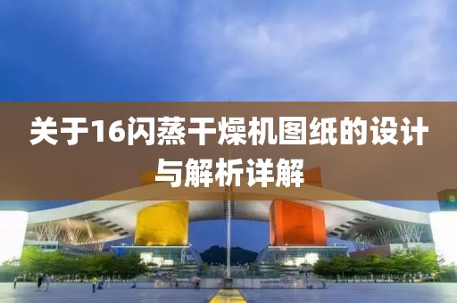 关于16闪蒸干燥机图纸的设计与解析详解