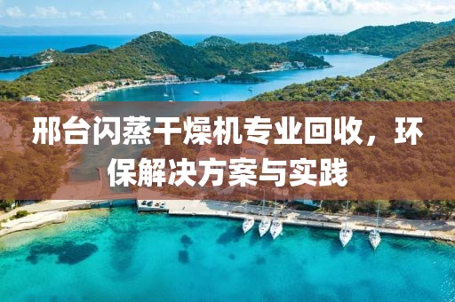 邢台闪蒸干燥机专业回收，环保解决方案与实践