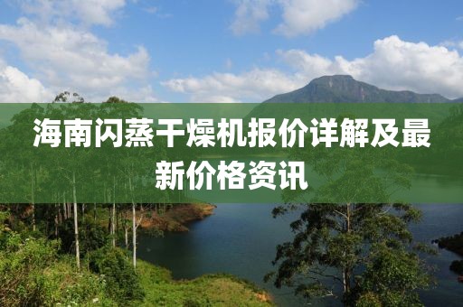 海南闪蒸干燥机报价详解及最新价格资讯