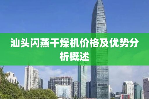 汕头闪蒸干燥机价格及优势分析概述