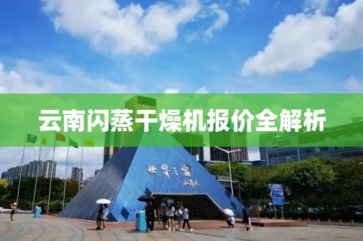 云南闪蒸干燥机报价全解析