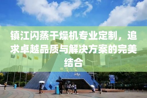 镇江闪蒸干燥机专业定制，追求卓越品质与解决方案的完美结合