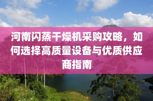 河南闪蒸干燥机采购攻略，如何选择高质量设备与优质供应商指南