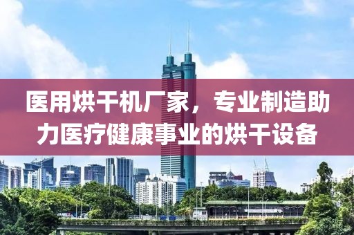 医用烘干机厂家，专业制造助力医疗健康事业的烘干设备