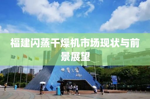 福建闪蒸干燥机市场现状与前景展望