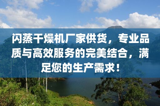 闪蒸干燥机厂家供货，专业品质与高效服务的完美结合，满足您的生产需求！