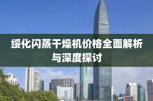 绥化闪蒸干燥机价格全面解析与深度探讨