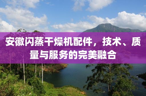 安徽闪蒸干燥机配件，技术、质量与服务的完美融合