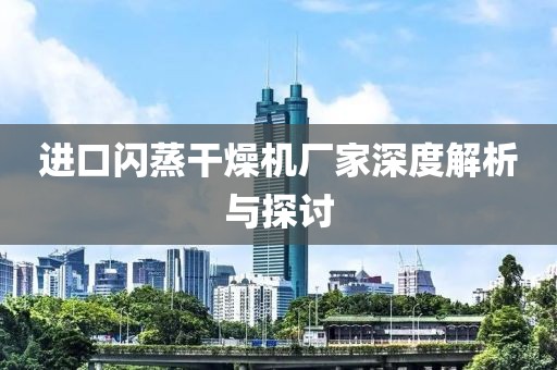 进口闪蒸干燥机厂家深度解析与探讨