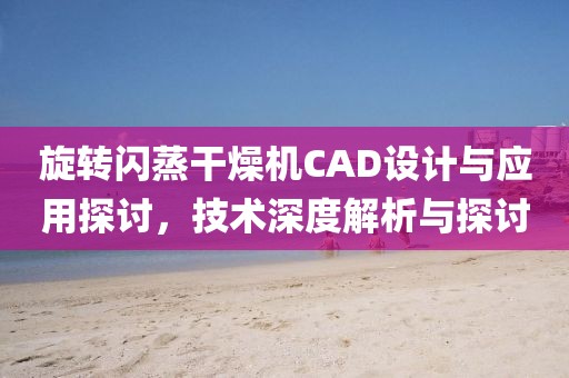 旋转闪蒸干燥机CAD设计与应用探讨，技术深度解析与探讨