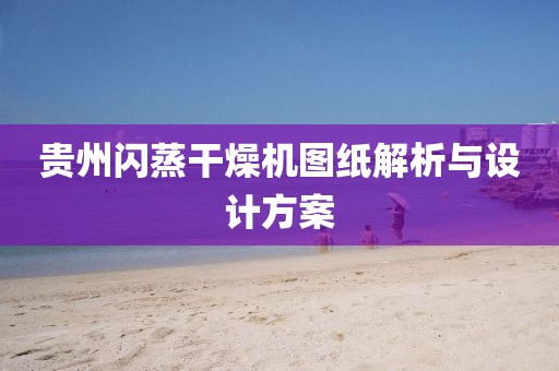 贵州闪蒸干燥机图纸解析与设计方案