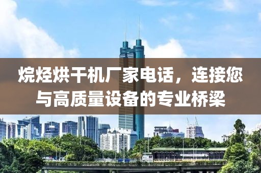 烷烃烘干机厂家电话，连接您与高质量设备的专业桥梁