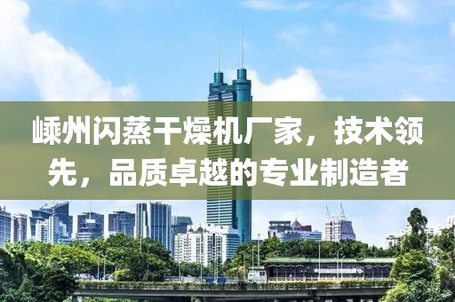 嵊州闪蒸干燥机厂家，技术领先，品质卓越的专业制造者