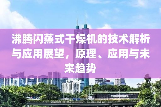 沸腾闪蒸式干燥机的技术解析与应用展望，原理、应用与未来趋势