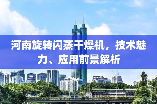 河南旋转闪蒸干燥机，技术魅力、应用前景解析