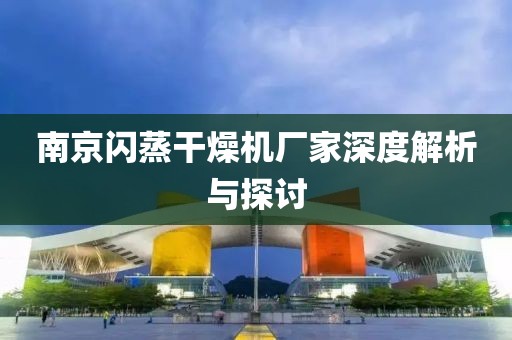 南京闪蒸干燥机厂家深度解析与探讨