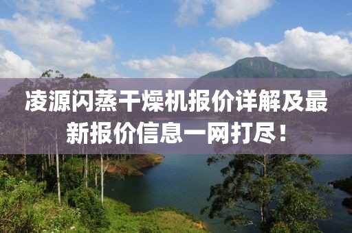 凌源闪蒸干燥机报价详解及最新报价信息一网打尽！