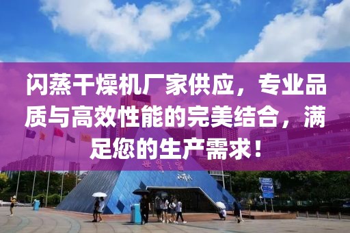 闪蒸干燥机厂家供应，专业品质与高效性能的完美结合，满足您的生产需求！