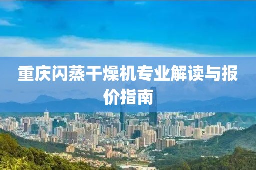 重庆闪蒸干燥机专业解读与报价指南