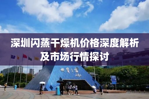 深圳闪蒸干燥机价格深度解析及市场行情探讨