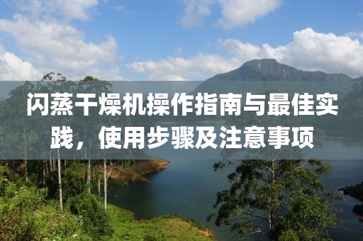 闪蒸干燥机操作指南与最佳实践，使用步骤及注意事项