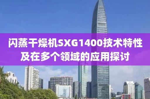 闪蒸干燥机SXG1400技术特性及在多个领域的应用探讨