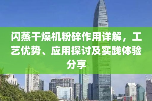 闪蒸干燥机粉碎作用详解，工艺优势、应用探讨及实践体验分享