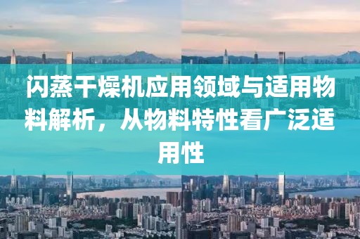 闪蒸干燥机应用领域与适用物料解析，从物料特性看广泛适用性