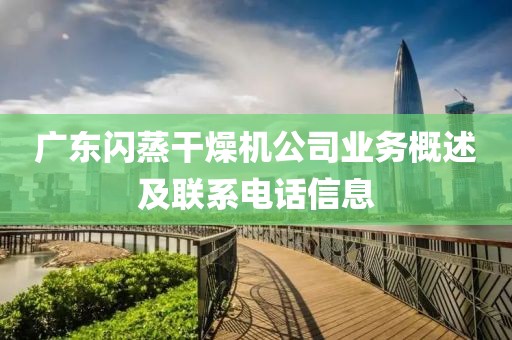 广东闪蒸干燥机公司业务概述及联系电话信息