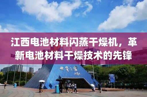 江西电池材料闪蒸干燥机，革新电池材料干燥技术的先锋