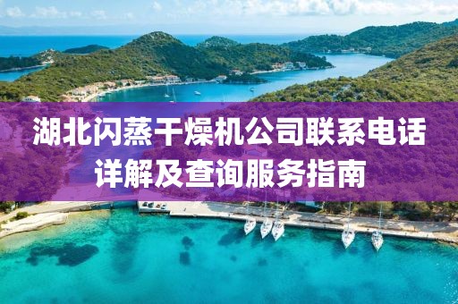 湖北闪蒸干燥机公司联系电话详解及查询服务指南