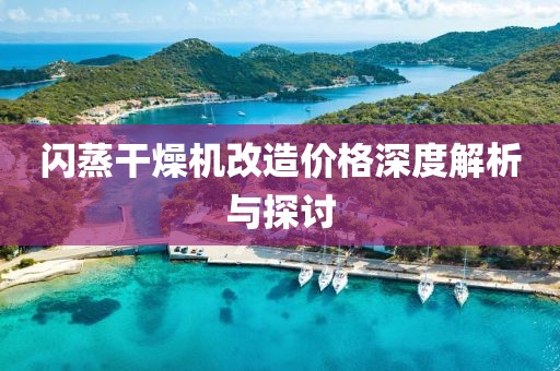 闪蒸干燥机改造价格深度解析与探讨