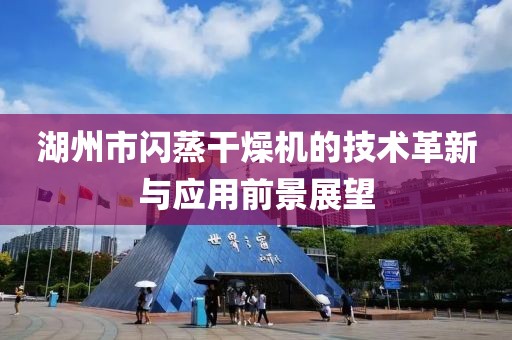 湖州市闪蒸干燥机的技术革新与应用前景展望