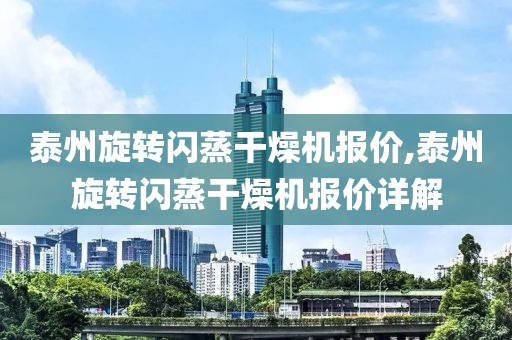 泰州旋转闪蒸干燥机报价,泰州旋转闪蒸干燥机报价详解