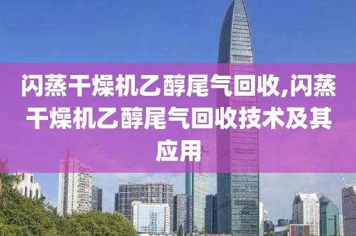 闪蒸干燥机乙醇尾气回收,闪蒸干燥机乙醇尾气回收技术及其应用