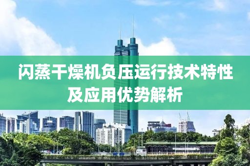 闪蒸干燥机负压运行技术特性及应用优势解析