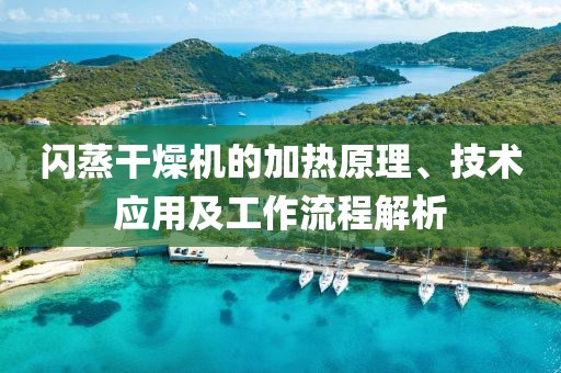 闪蒸干燥机的加热原理、技术应用及工作流程解析