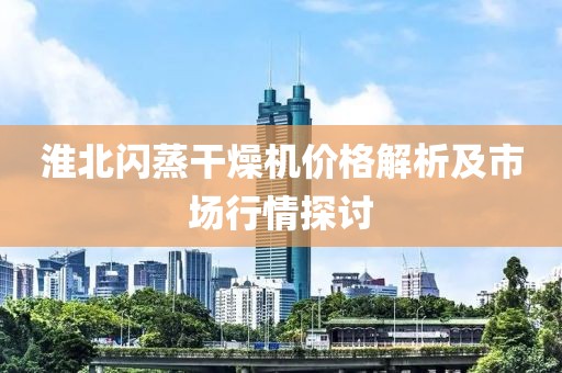 淮北闪蒸干燥机价格解析及市场行情探讨