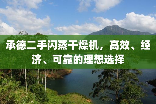 承德二手闪蒸干燥机，高效、经济、可靠的理想选择