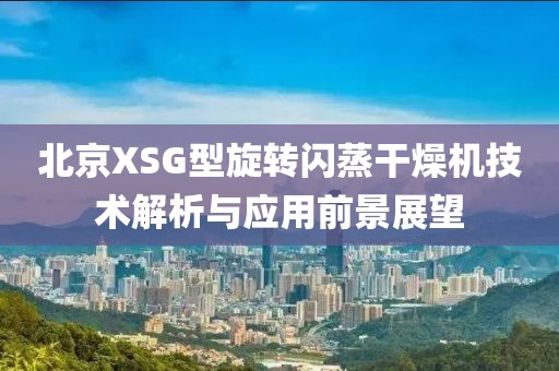 北京XSG型旋转闪蒸干燥机技术解析与应用前景展望