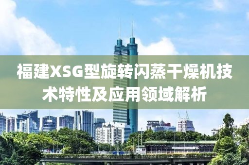 福建XSG型旋转闪蒸干燥机技术特性及应用领域解析