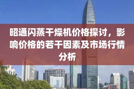 昭通闪蒸干燥机价格探讨，影响价格的若干因素及市场行情分析