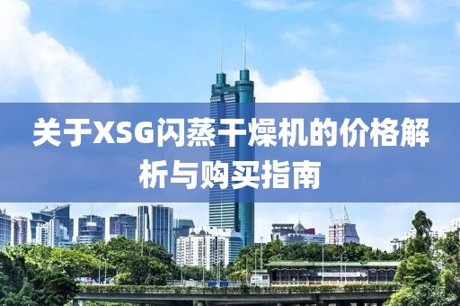 关于XSG闪蒸干燥机的价格解析与购买指南