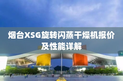 烟台XSG旋转闪蒸干燥机报价及性能详解