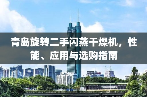 青岛旋转二手闪蒸干燥机，性能、应用与选购指南